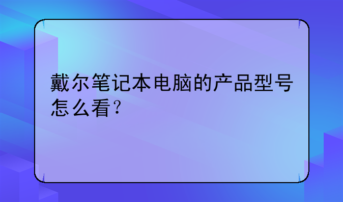 戴尔笔记本电脑的产品型号怎么看？