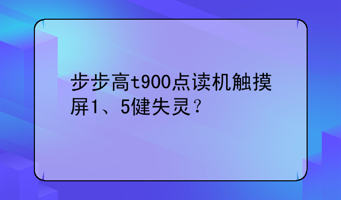 步步高t900点读机触摸屏1、5健失灵？