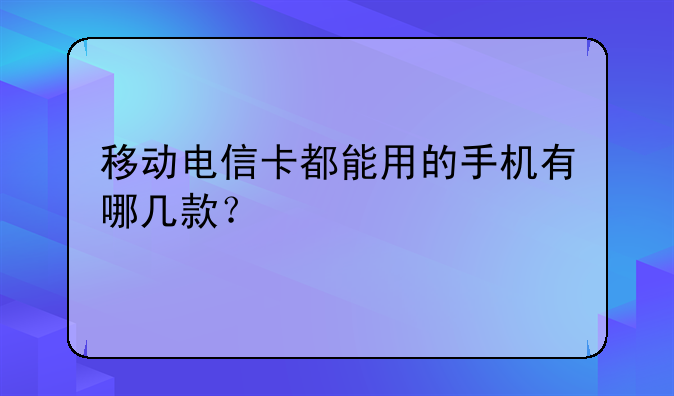 移动电信卡都能用的手机有哪几款？