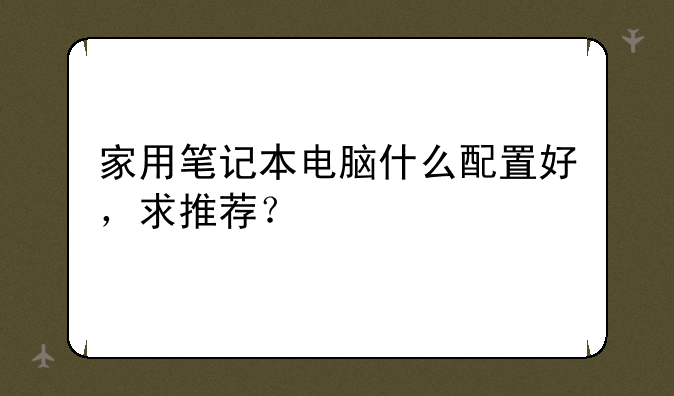 家用笔记本电脑什么配置好，求推荐？