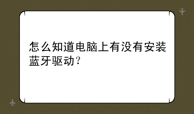 怎么知道电脑上有没有安装蓝牙驱动？
