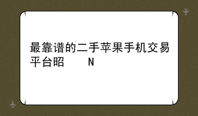 最靠谱的二手苹果手机交易平台是哪个