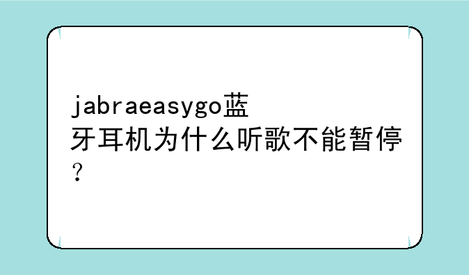 jabraeasygo蓝牙耳机为什么听歌不能暂停？