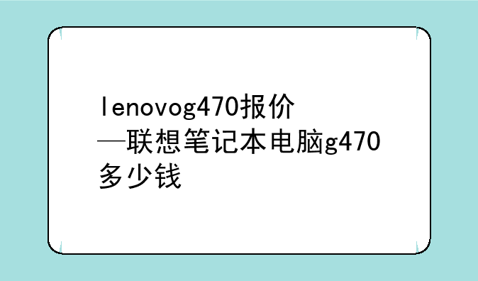 lenovog470报价—联想笔记本电脑g470多少钱