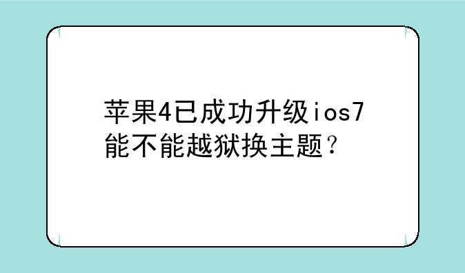 苹果4已成功升级ios7能不能越狱换主题？
