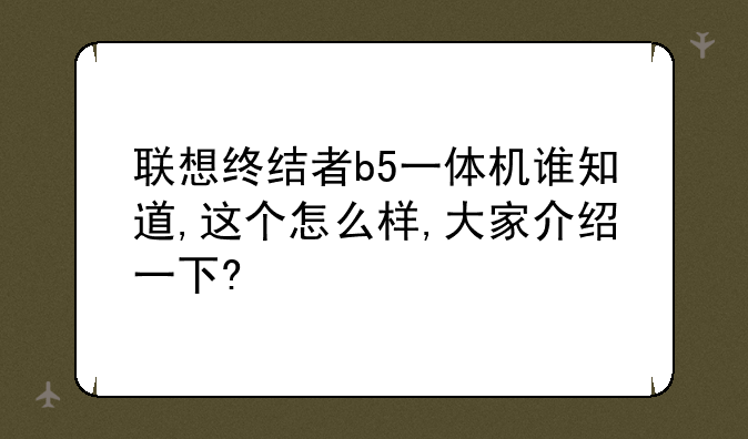 联想终结者b5一体机谁知道,这个怎么样,大家介绍一下?