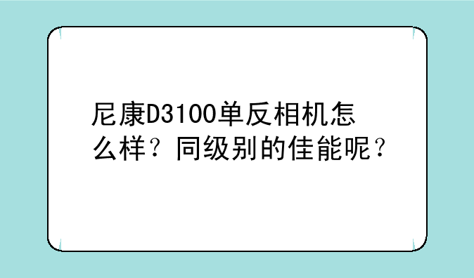 尼康D3100单反相机怎么样？同级别的佳能呢？