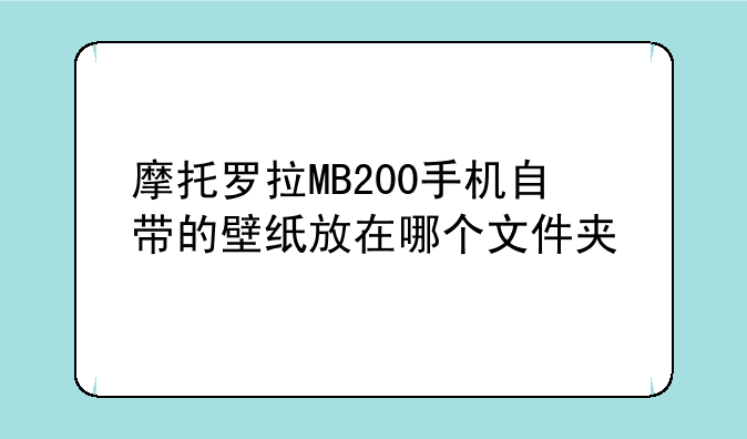 摩托罗拉MB200手机自带的壁纸放在哪个文件夹
