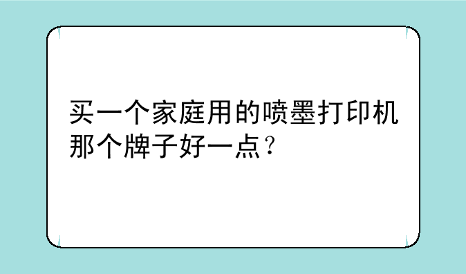 买一个家庭用的喷墨打印机那个牌子好一点？