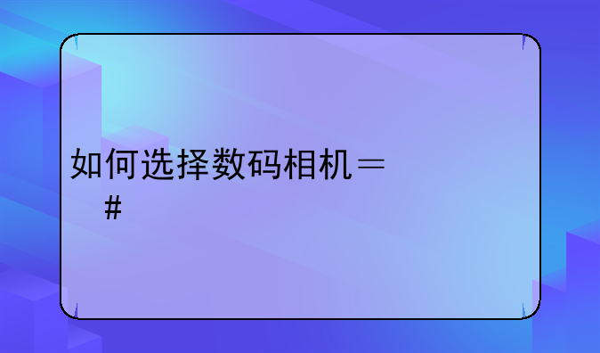 如何选择数码相机？什么牌子的性价比高啊？
