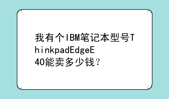 我有个IBM笔记本型号ThinkpadEdgeE40能卖多少钱？