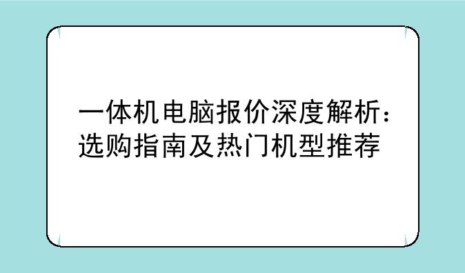 一体机电脑报价深度解析：选购指南及热门机型推荐