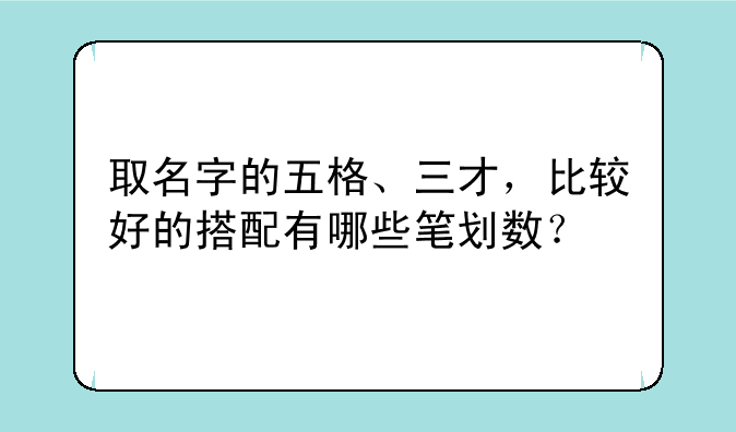 取名字的五格、三才，比较好的搭配有哪些笔划数？