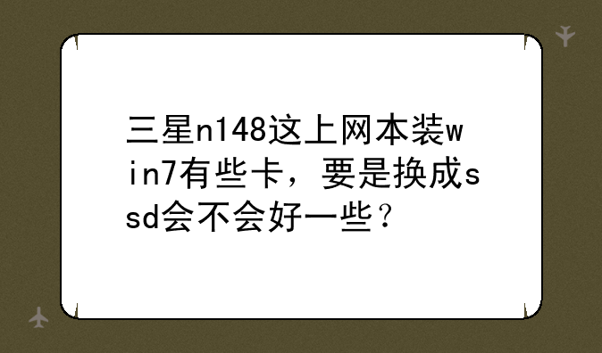三星n148这上网本装win7有些卡，要是换成ssd会不会好一些？