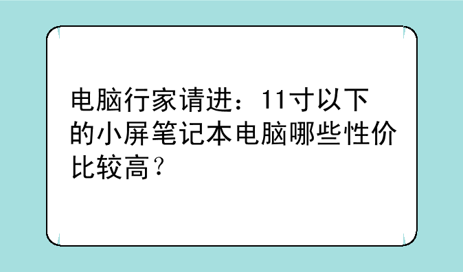 电脑行家请进：11寸以下的小屏笔记本电脑哪些性价比较高？
