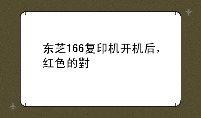 东芝166复印机开机后，红色的小扳手一直闪烁，怎么解决啊？