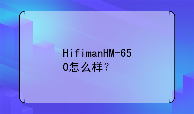 HifimanHM-650怎么样？