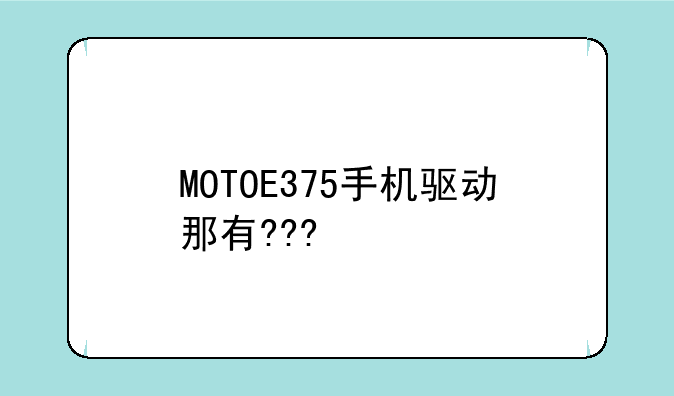MOTOE375手机驱动那有???
