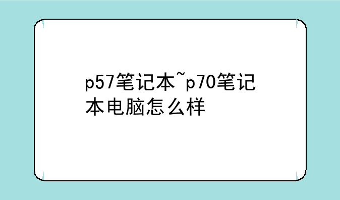 p57笔记本~p70笔记本电脑怎么样