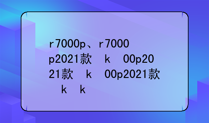 r7000p、r7000p2021款参数