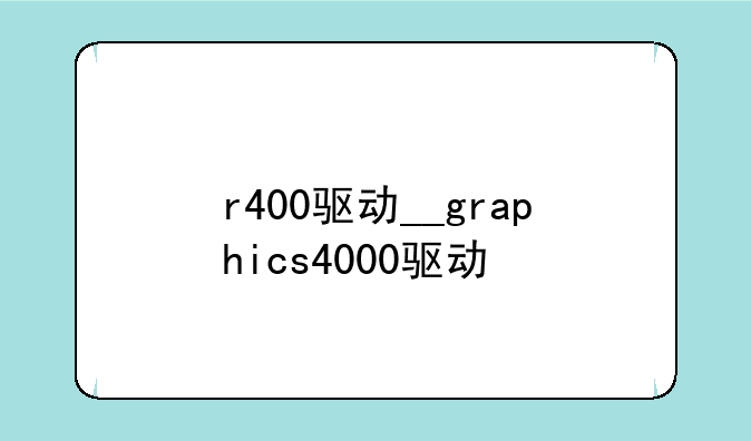r400驱动__graphics4000驱动
