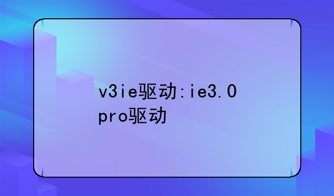 v3ie驱动:ie3.0pro驱动