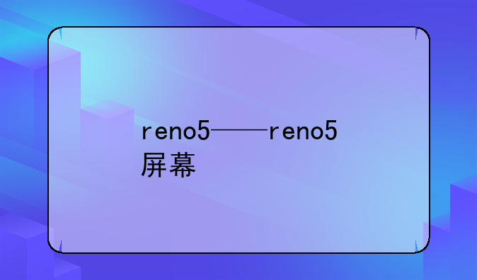 reno5——reno5屏幕