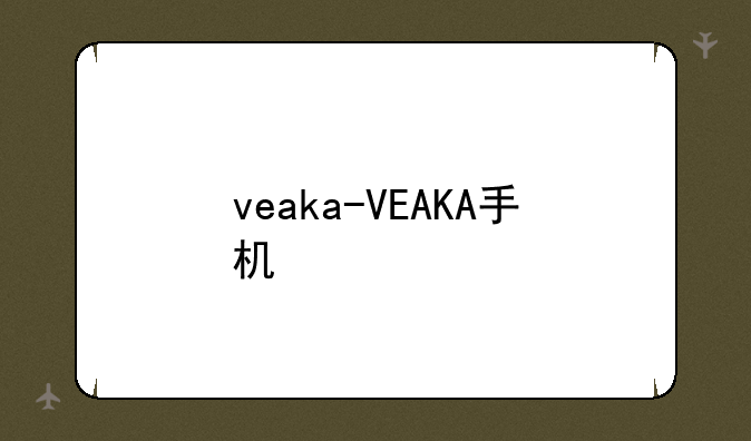 veaka-VEAKA手机