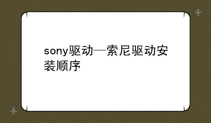 sony驱动—索尼驱动安装顺序