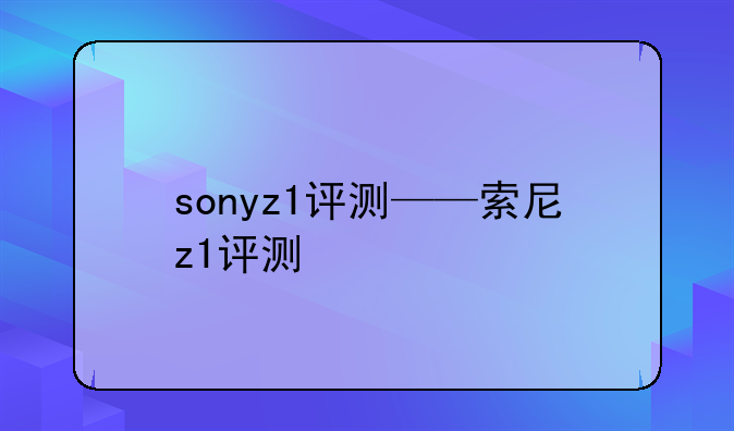 sonyz1评测——索尼z1评测