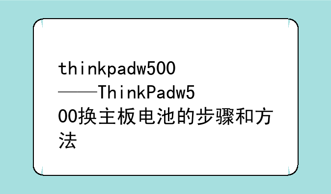 thinkpadw500——ThinkPadw500换主板电池的步骤和方法