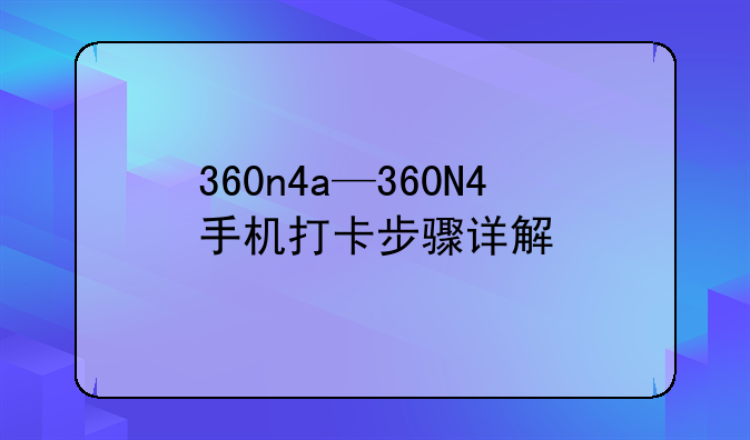 360n4a—360N4手机打卡步骤详解