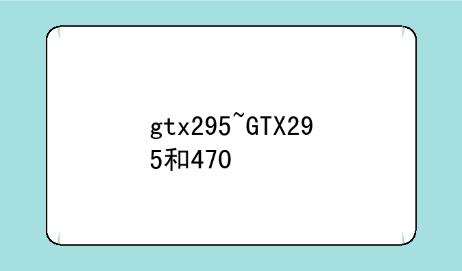 gtx295~GTX295和470