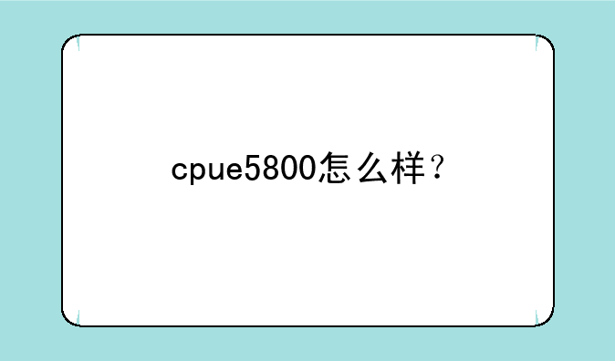 cpue5800怎么样？