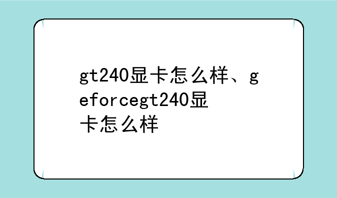 gt240显卡怎么样、geforcegt240显卡怎么样