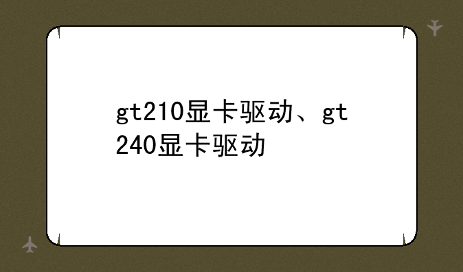 gt210显卡驱动、gt240显卡驱动