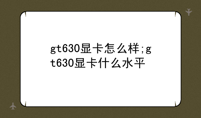 gt630显卡怎么样;gt630显卡什么水平