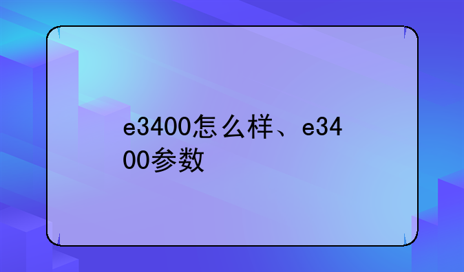 e3400怎么样、e3400参数
