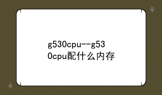 g530cpu--g530cpu配什么内存