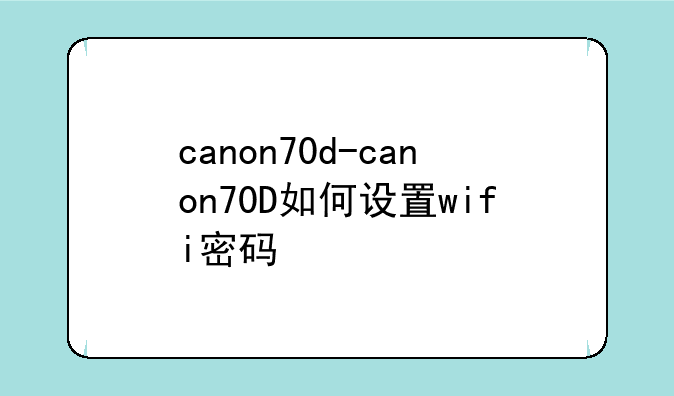 canon70d-canon70D如何设置wifi密码