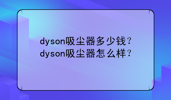 dyson吸尘器多少钱？dyson吸尘器怎么样？