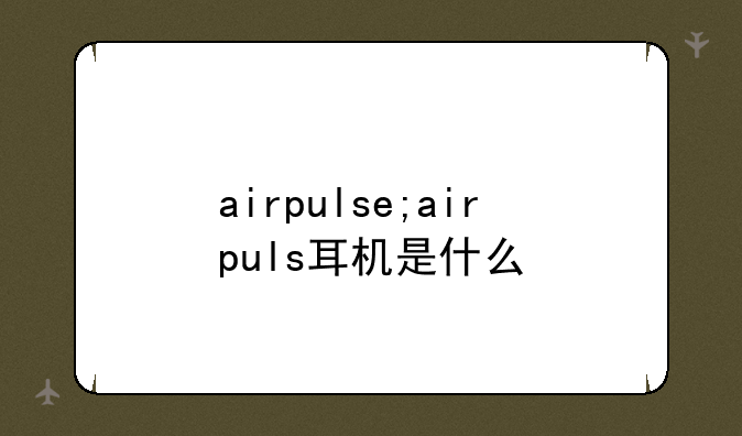 airpulse;airpuls耳机是什么