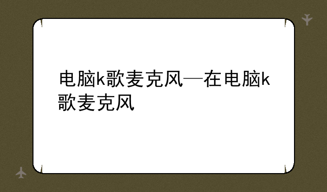 电脑k歌麦克风—在电脑k歌麦克风