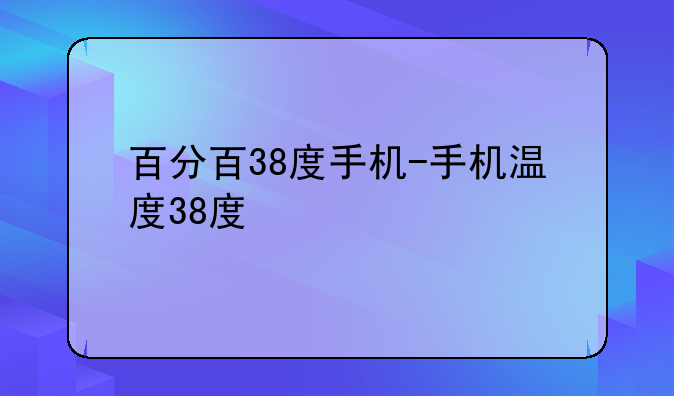 百分百38度手机-手机温度38度