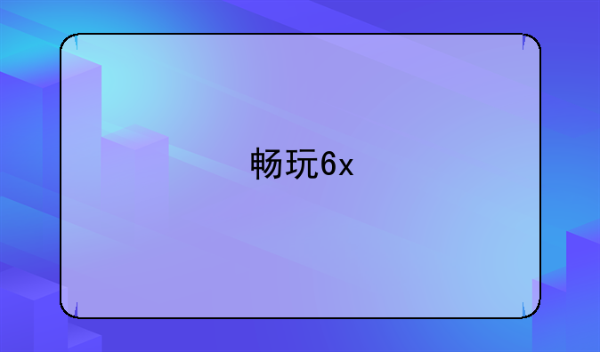 畅玩6x
