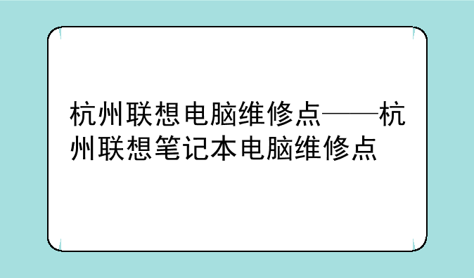 杭州联想电脑维修点——杭州联想笔记本电脑维修点