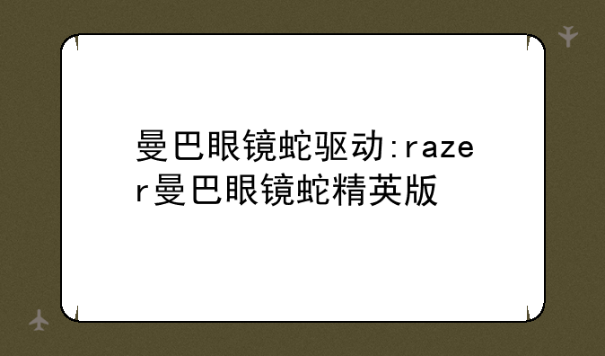 曼巴眼镜蛇驱动:razer曼巴眼镜蛇精英版