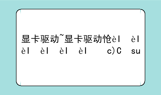 显卡驱动~显卡驱动怎么安装