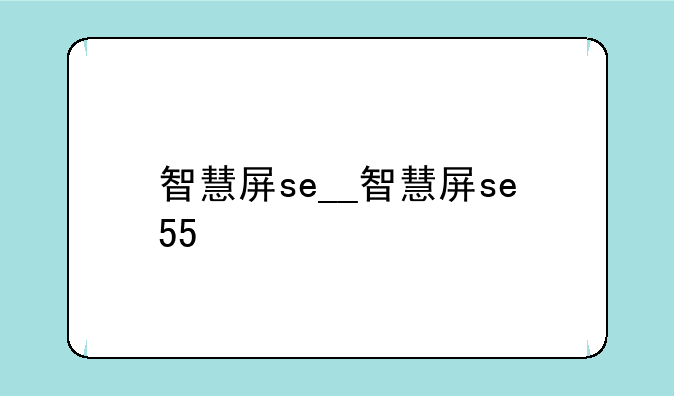 智慧屏se__智慧屏se55