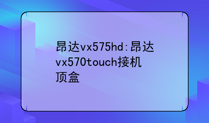 昂达vx575hd:昂达vx570touch接机顶盒